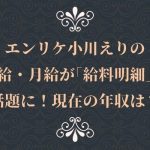 エンリケ小川えりの時給・月給が「給料明細」で話題に!現在の年収は?