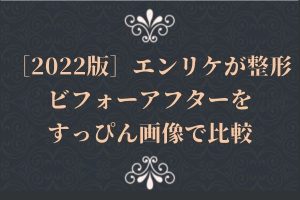 エンリケが整形［2022版］ビフォーアフターをすっぴん画像で比較