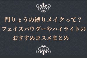門りょうの縛りメイクって?フェイスパウダーやハイライトのおすすめコスメまとめ