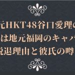 元HKT48谷口愛理の現在は地元福岡のキャバ嬢!脱退理由と彼氏の噂も