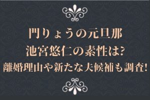 門りょうの元旦那・池宮悠仁の素性は?離婚理由や新たな夫候補も調査!