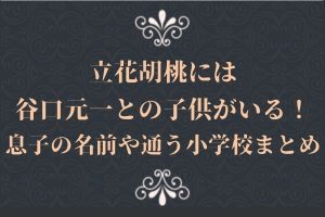 立花胡桃には谷口元一との子供がいる！息子の名前や通う小学校まとめ