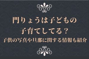 門りょうは子どもの子育てしてる?子供の写真や旦那に関する情報も紹介