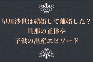 早川沙世は結婚して離婚した？旦那の正体や子供の出産エピソード