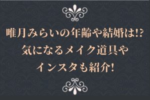唯月みらいの年齢や結婚は!?気になるメイク道具やインスタも紹介!