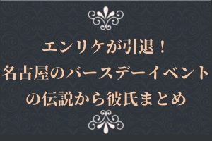 エンリケが引退！名古屋のバースデーイベントの伝説から彼氏まとめ