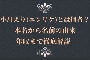 小川えり(エンリケ)とは何者？本名から名前の由来、年収まで徹底解説
