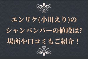 エンリケ(小川えり)のシャンパンバーの値段は？場所や口コミもご紹介！