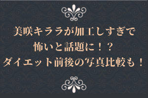 美咲キララが加工しすぎで怖いと話題に！？ダイエット前後の写真比較も！