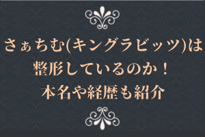 さぁちむ(キングラビッツ)は整形しているのか!本名や経歴も紹介