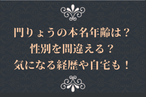 門りょうの本名年齢は?性別を間違える?気になる経歴や自宅も!