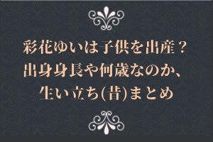 彩花ゆいは子供を出産？出身身長や何歳なのか、生い立ち(昔)まとめ
