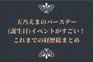 天乃えまのバースデー(誕生日)イベントがすごい！これまでの経歴総まとめ