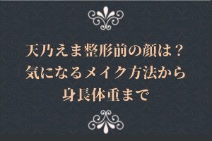 天乃えま整形前の顔は？気になるメイク方法から身長体重まで