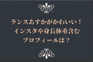 ランスあすかがかわいい！インスタや身長体重含むプロフィールは？