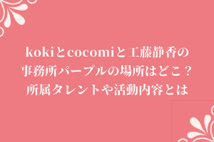 kokiとcocomiと工藤静香の事務所パープルの場所はどこ？所属タレントや活動内容とは