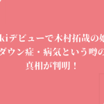 kokiデビューで木村拓哉の娘がダウン症・病気という噂の真相が判明！