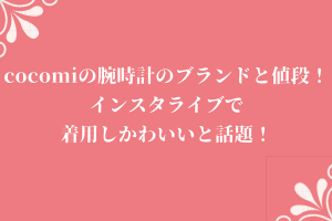 cocomiの腕時計のブランドと値段！インスタライブで着用しかわいいと話題！