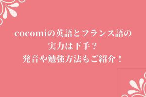 cocomiの英語とフランス語の実力は下手？発音や勉強方法もご紹介！