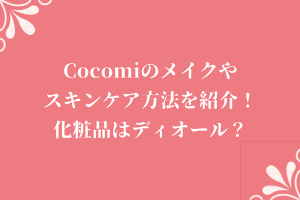 Cocomiのメイクやスキンケア方法を紹介！化粧品はディオール？