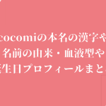cocomiの本名の漢字や名前の由来・血液型や誕生日プロフィールまとめ