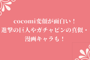 cocomi変顔が面白い！進撃の巨人やガチャピンの真似・漫画キャラも！
