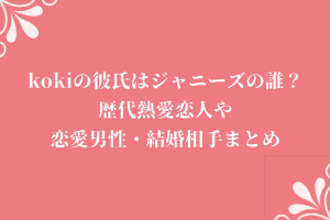 kokiの彼氏はジャニーズの誰？歴代熱愛恋人や恋愛男性・結婚相手まとめ