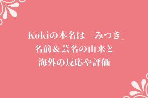 Kokiの本名は「みつき」名前＆芸名の由来と海外の反応や評価
