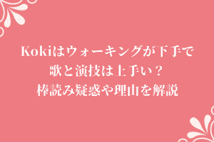 Kokiはウォーキングが下手で歌と演技は上手い？棒読み疑惑や理由を解説