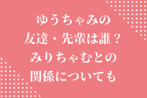 ゆうちゃみ(古川優奈)の友達・先輩は誰？みりちゃむとの関係についても