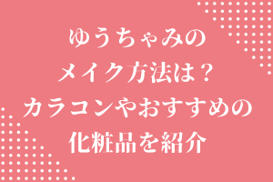 ゆうちゃみ(古川優奈)のメイク方法は？カラコンやおすすめの化粧品を紹介