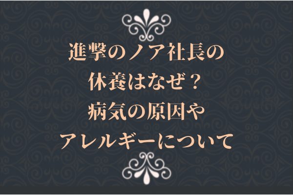 進撃のノア社長の休養はなぜ？病気の原因やアレルギーについて