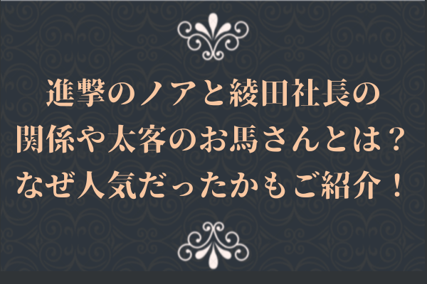 進撃のノアと綾田社長の関係や太客のお馬さんとは？なぜ人気だったかもご紹介！